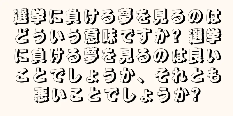 選挙に負ける夢を見るのはどういう意味ですか? 選挙に負ける夢を見るのは良いことでしょうか、それとも悪いことでしょうか?