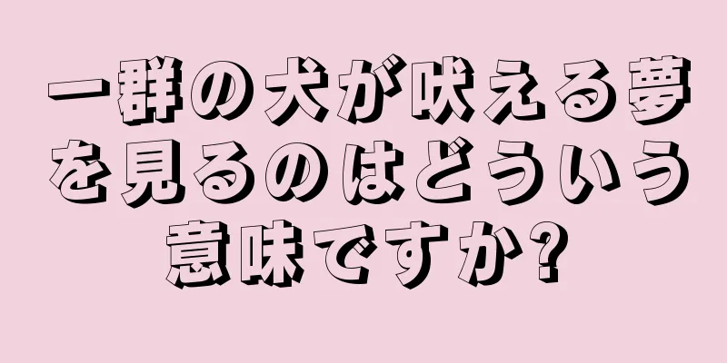 一群の犬が吠える夢を見るのはどういう意味ですか?