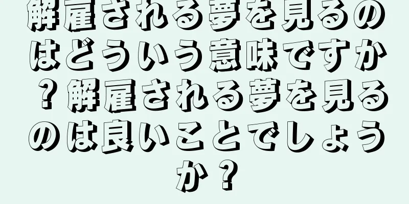 解雇される夢を見るのはどういう意味ですか？解雇される夢を見るのは良いことでしょうか？