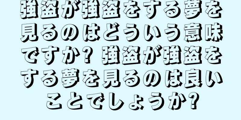 強盗が強盗をする夢を見るのはどういう意味ですか? 強盗が強盗をする夢を見るのは良いことでしょうか?