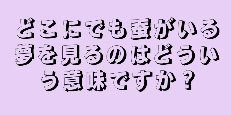どこにでも蚕がいる夢を見るのはどういう意味ですか？