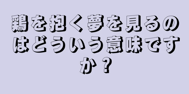 鶏を抱く夢を見るのはどういう意味ですか？