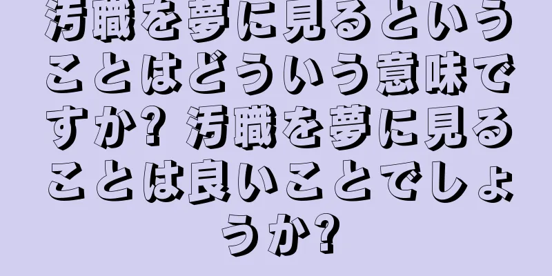汚職を夢に見るということはどういう意味ですか? 汚職を夢に見ることは良いことでしょうか?