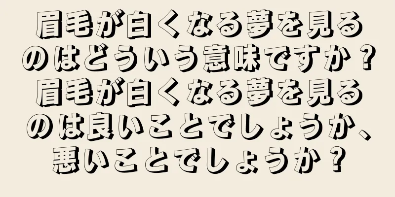 眉毛が白くなる夢を見るのはどういう意味ですか？眉毛が白くなる夢を見るのは良いことでしょうか、悪いことでしょうか？