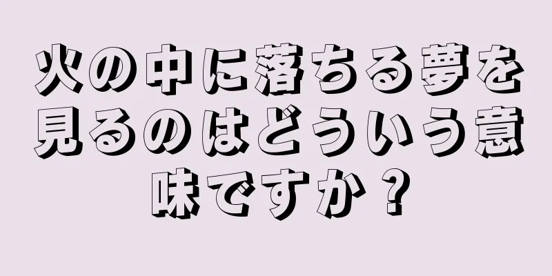 火の中に落ちる夢を見るのはどういう意味ですか？