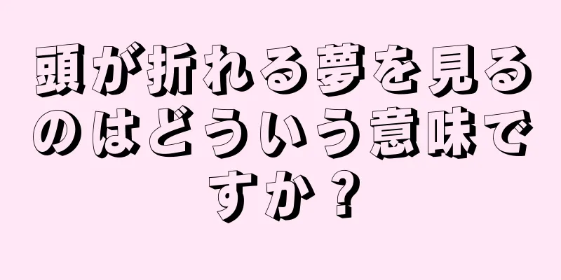 頭が折れる夢を見るのはどういう意味ですか？