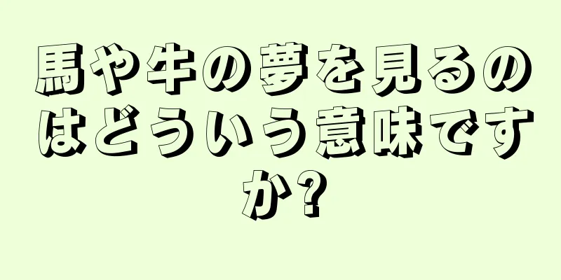馬や牛の夢を見るのはどういう意味ですか?