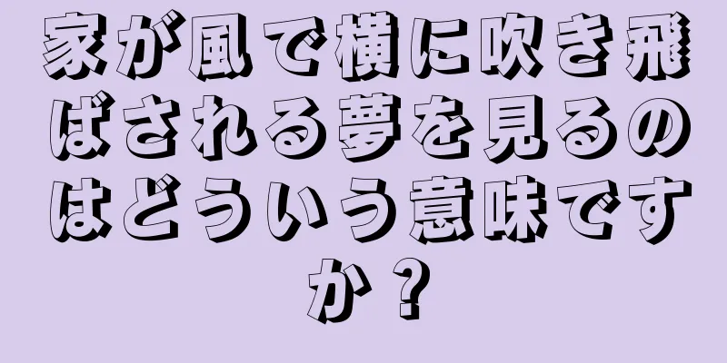家が風で横に吹き飛ばされる夢を見るのはどういう意味ですか？