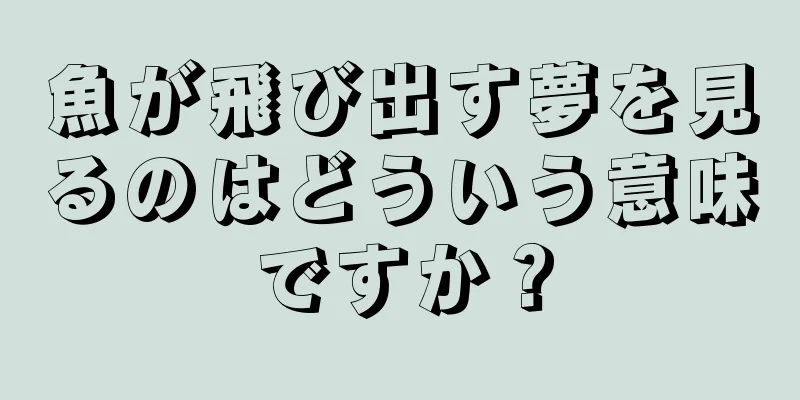 魚が飛び出す夢を見るのはどういう意味ですか？