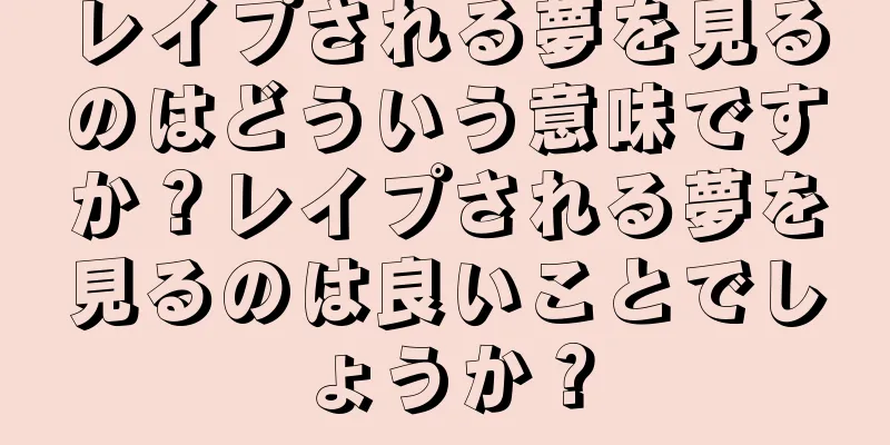 レイプされる夢を見るのはどういう意味ですか？レイプされる夢を見るのは良いことでしょうか？