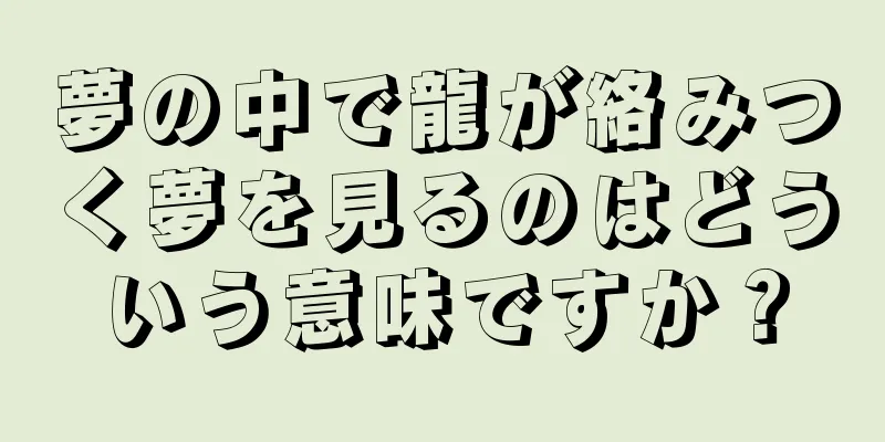 夢の中で龍が絡みつく夢を見るのはどういう意味ですか？