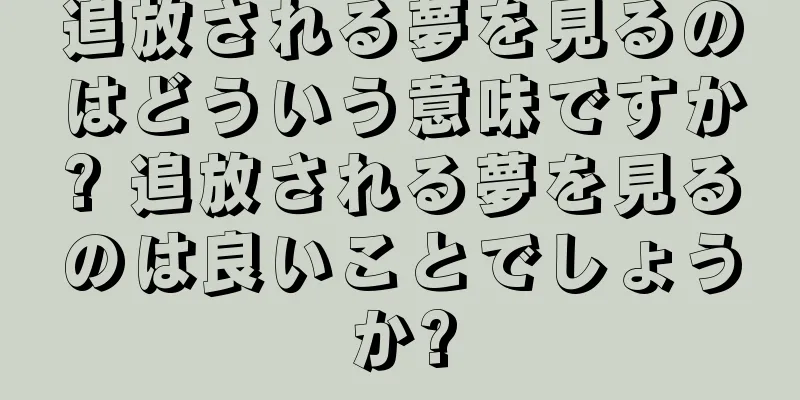 追放される夢を見るのはどういう意味ですか? 追放される夢を見るのは良いことでしょうか?