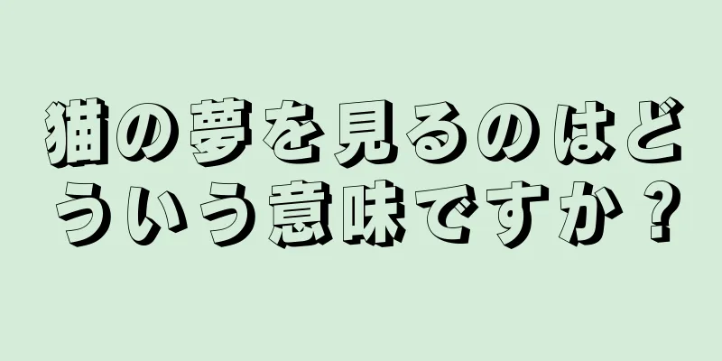 猫の夢を見るのはどういう意味ですか？