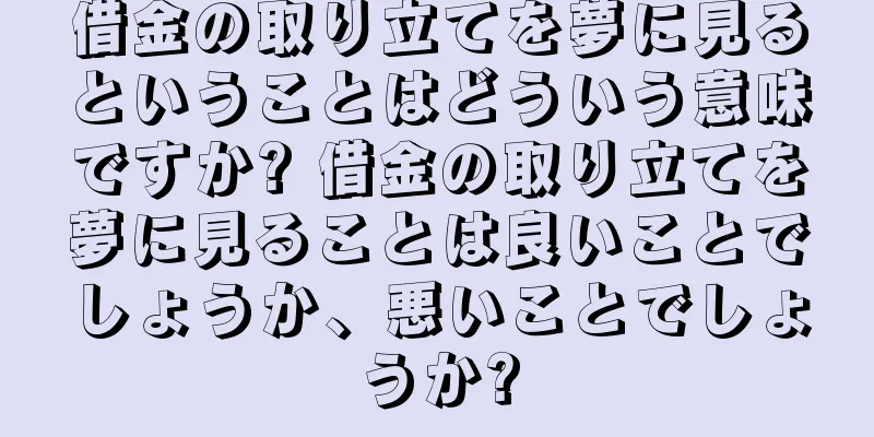 借金の取り立てを夢に見るということはどういう意味ですか? 借金の取り立てを夢に見ることは良いことでしょうか、悪いことでしょうか?