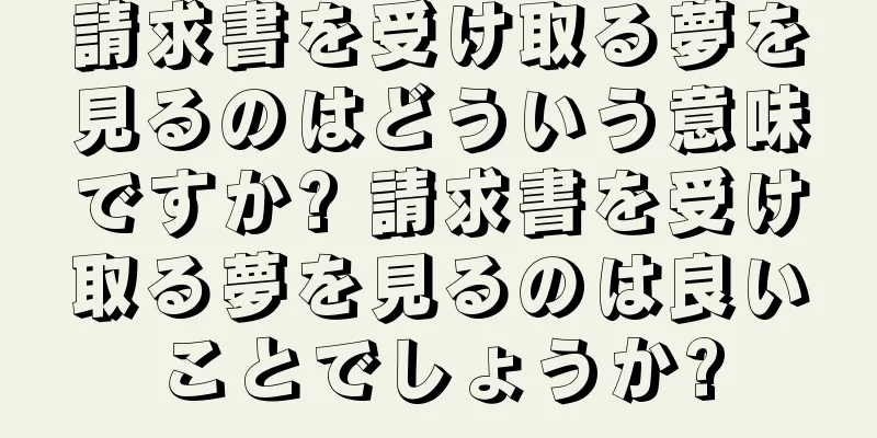 請求書を受け取る夢を見るのはどういう意味ですか? 請求書を受け取る夢を見るのは良いことでしょうか?