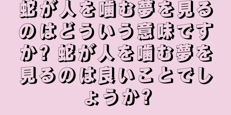 蛇が人を噛む夢を見るのはどういう意味ですか? 蛇が人を噛む夢を見るのは良いことでしょうか?