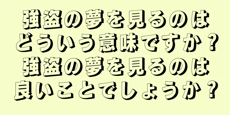 強盗の夢を見るのはどういう意味ですか？強盗の夢を見るのは良いことでしょうか？