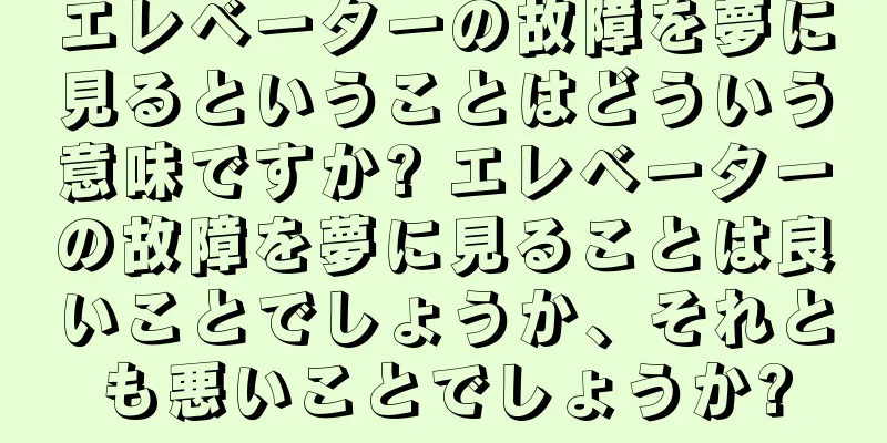 エレベーターの故障を夢に見るということはどういう意味ですか? エレベーターの故障を夢に見ることは良いことでしょうか、それとも悪いことでしょうか?