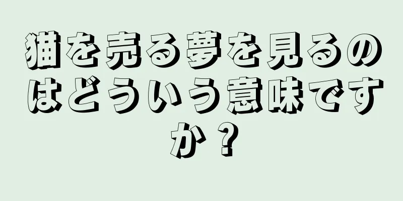 猫を売る夢を見るのはどういう意味ですか？
