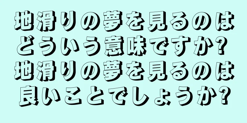 地滑りの夢を見るのはどういう意味ですか? 地滑りの夢を見るのは良いことでしょうか?