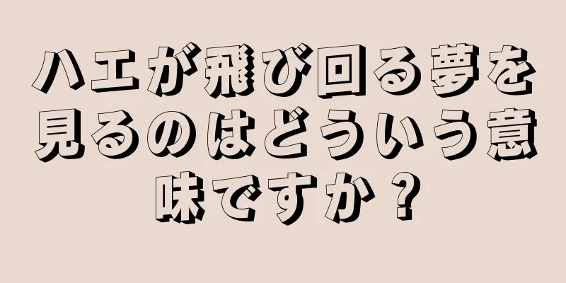 ハエが飛び回る夢を見るのはどういう意味ですか？