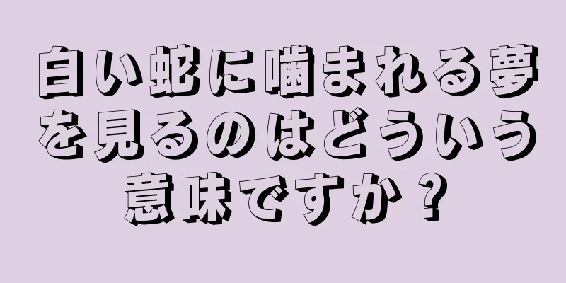 白い蛇に噛まれる夢を見るのはどういう意味ですか？