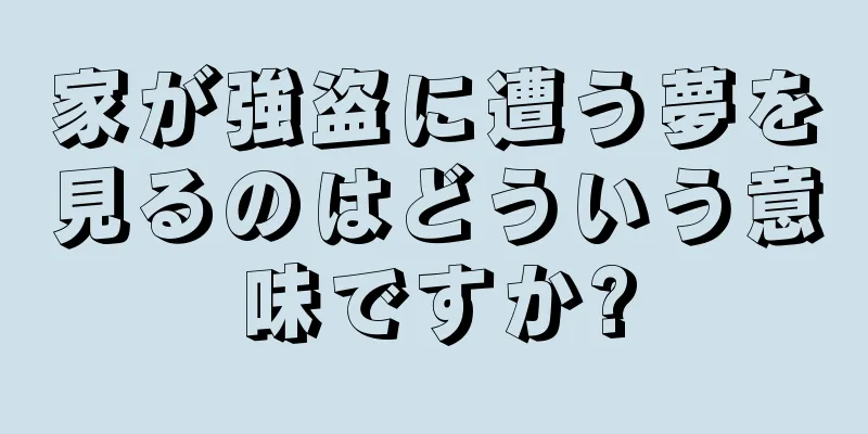 家が強盗に遭う夢を見るのはどういう意味ですか?