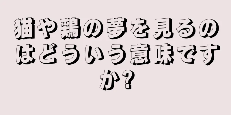猫や鶏の夢を見るのはどういう意味ですか?