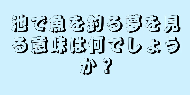 池で魚を釣る夢を見る意味は何でしょうか？
