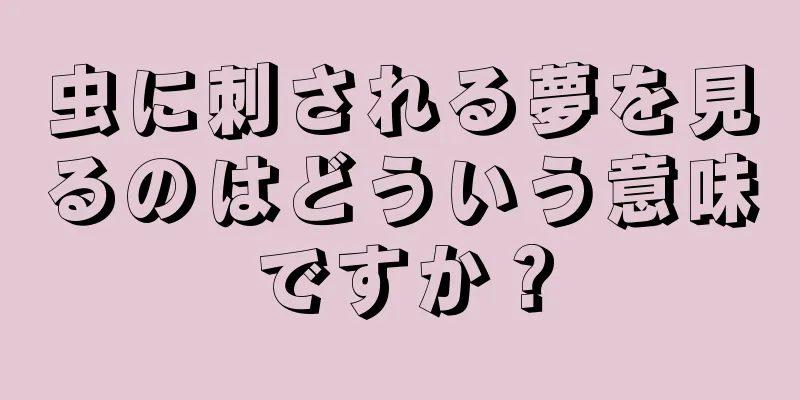 虫に刺される夢を見るのはどういう意味ですか？