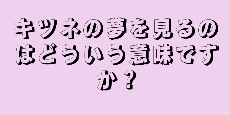 キツネの夢を見るのはどういう意味ですか？