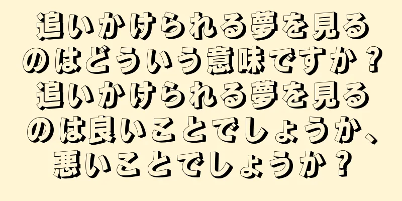 追いかけられる夢を見るのはどういう意味ですか？追いかけられる夢を見るのは良いことでしょうか、悪いことでしょうか？