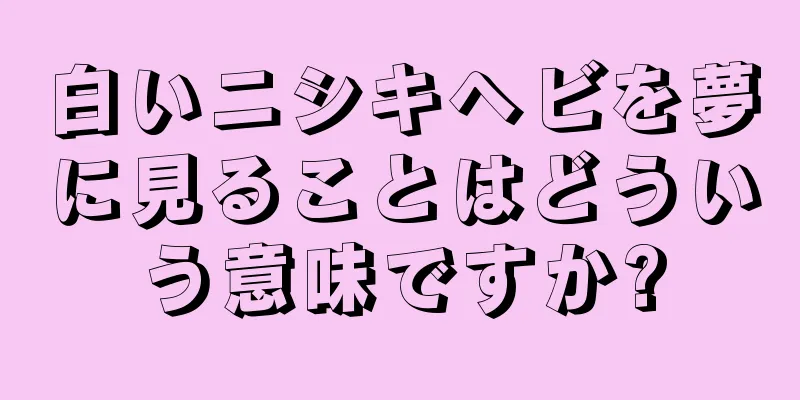 白いニシキヘビを夢に見ることはどういう意味ですか?