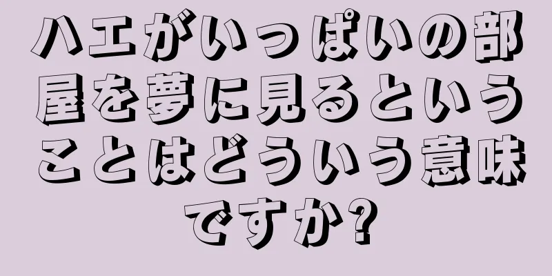 ハエがいっぱいの部屋を夢に見るということはどういう意味ですか?