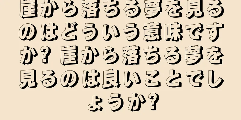 崖から落ちる夢を見るのはどういう意味ですか? 崖から落ちる夢を見るのは良いことでしょうか?