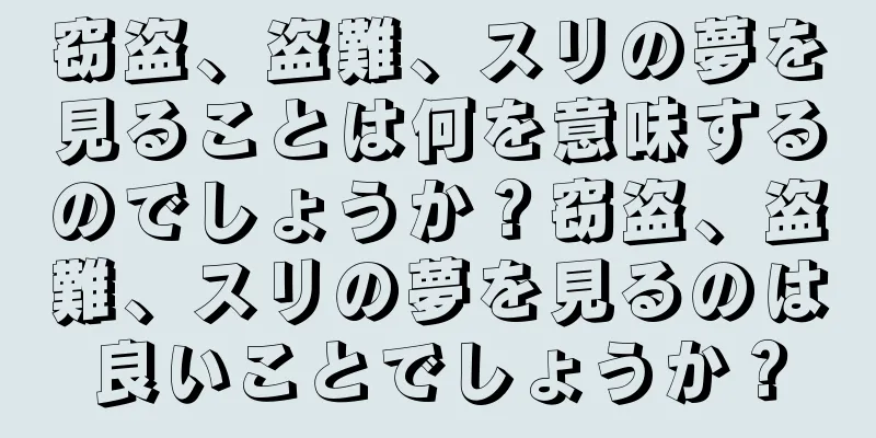 窃盗、盗難、スリの夢を見ることは何を意味するのでしょうか？窃盗、盗難、スリの夢を見るのは良いことでしょうか？