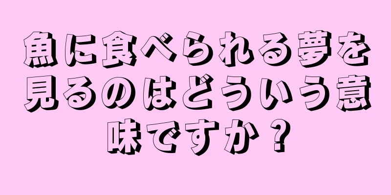 魚に食べられる夢を見るのはどういう意味ですか？
