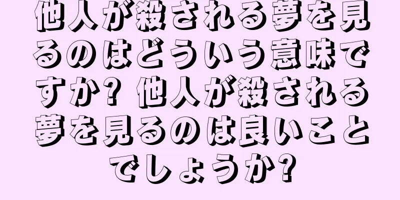 他人が殺される夢を見るのはどういう意味ですか? 他人が殺される夢を見るのは良いことでしょうか?