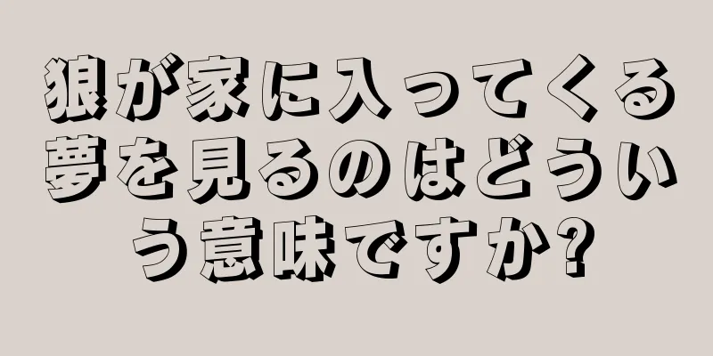狼が家に入ってくる夢を見るのはどういう意味ですか?