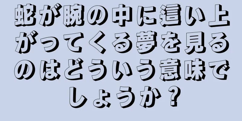 蛇が腕の中に這い上がってくる夢を見るのはどういう意味でしょうか？