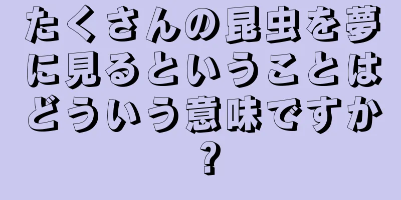 たくさんの昆虫を夢に見るということはどういう意味ですか？