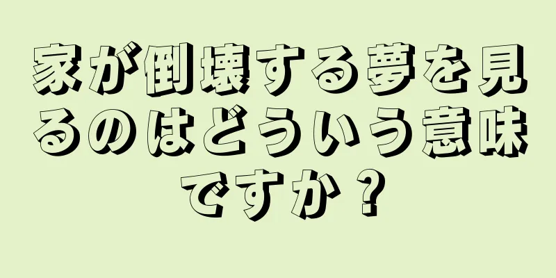 家が倒壊する夢を見るのはどういう意味ですか？