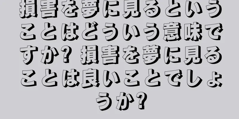 損害を夢に見るということはどういう意味ですか? 損害を夢に見ることは良いことでしょうか?