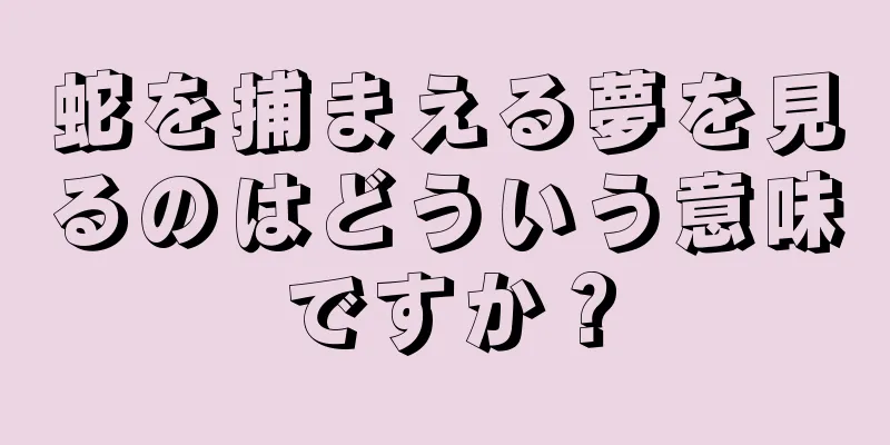 蛇を捕まえる夢を見るのはどういう意味ですか？