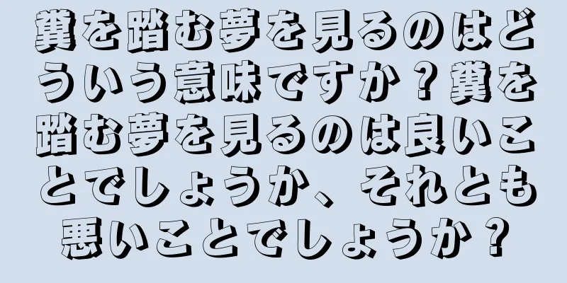 糞を踏む夢を見るのはどういう意味ですか？糞を踏む夢を見るのは良いことでしょうか、それとも悪いことでしょうか？