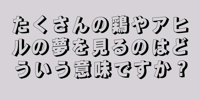 たくさんの鶏やアヒルの夢を見るのはどういう意味ですか？