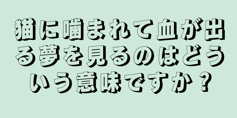 猫に噛まれて血が出る夢を見るのはどういう意味ですか？
