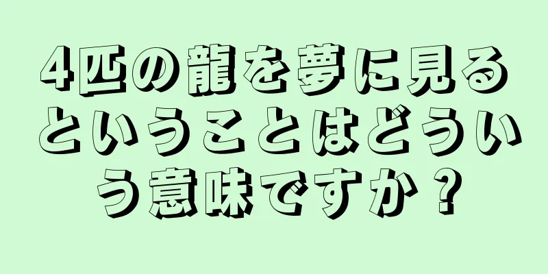 4匹の龍を夢に見るということはどういう意味ですか？