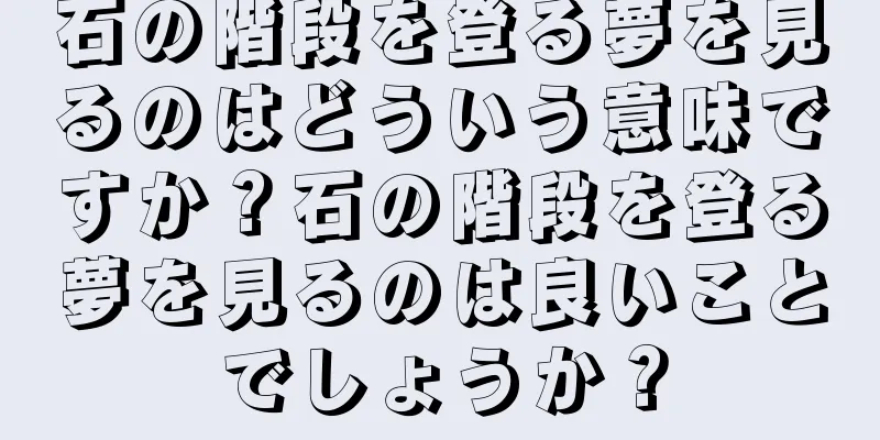 石の階段を登る夢を見るのはどういう意味ですか？石の階段を登る夢を見るのは良いことでしょうか？
