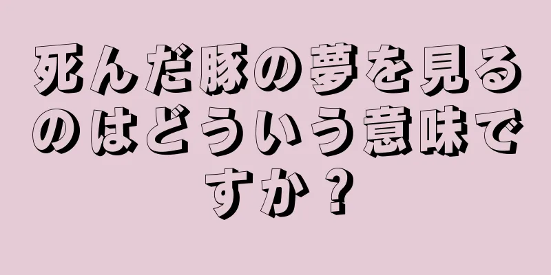 死んだ豚の夢を見るのはどういう意味ですか？